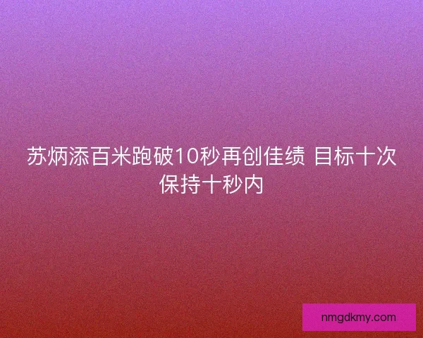 苏炳添百米跑破10秒再创佳绩 目标十次保持十秒内
